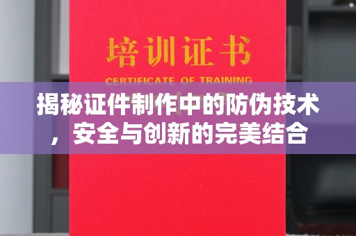 天台揭秘证件制作中的防伪技术，安全与创新的完美结合