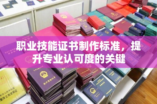 天台职业技能证书制作标准，提升专业认可度的关键
