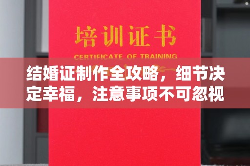 天台结婚证制作全攻略，细节决定幸福，注意事项不可忽视
