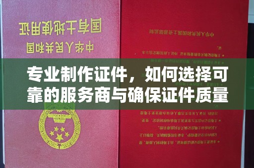 天台专业制作证件，如何选择可靠的服务商与确保证件质量