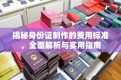 天台揭秘身份证制作的费用标准，全面解析与实用指南