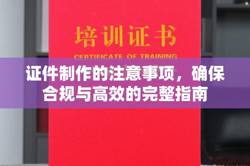 天台证件制作的注意事项，确保合规与高效的完整指南