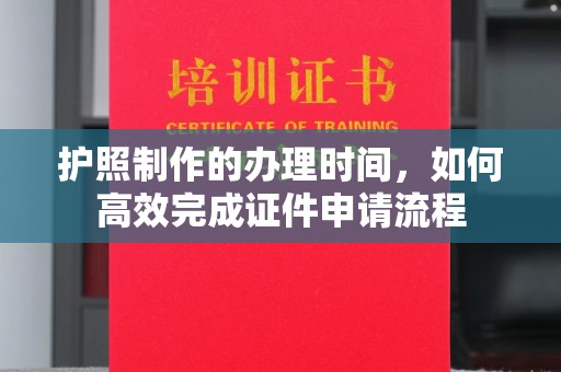 天台护照制作的办理时间，如何高效完成证件申请流程