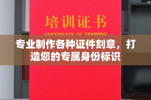 天台专业制作各种证件刻章，打造您的专属身份标识