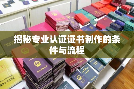 天台揭秘专业认证证书制作的条件与流程