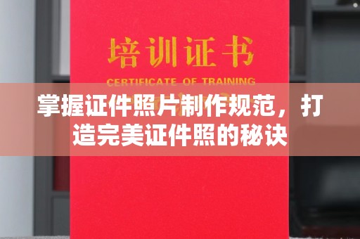 天台掌握证件照片制作规范，打造完美证件照的秘诀