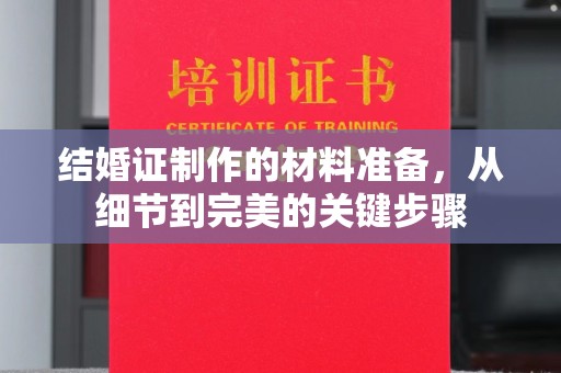 天台结婚证制作的材料准备，从细节到完美的关键步骤
