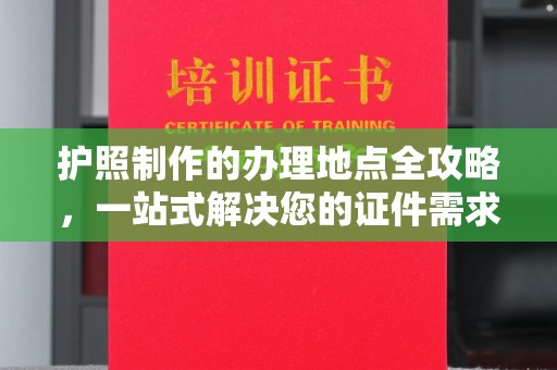 天台护照制作的办理地点全攻略，一站式解决您的证件需求