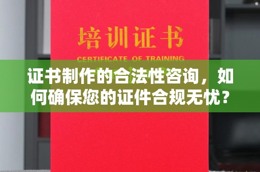 天台证书制作的合法性咨询，如何确保您的证件合规无忧？