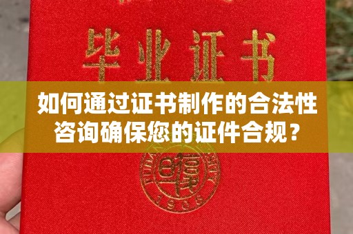 天台如何通过证书制作的合法性咨询确保您的证件合规？