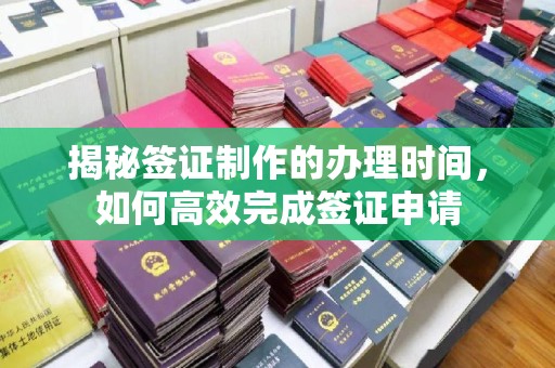 天台揭秘签证制作的办理时间，如何高效完成签证申请