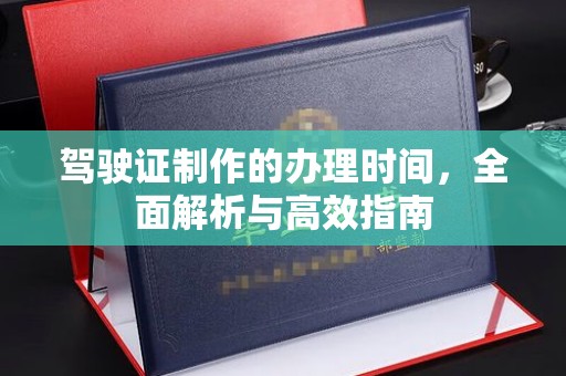 天台驾驶证制作的办理时间，全面解析与高效指南