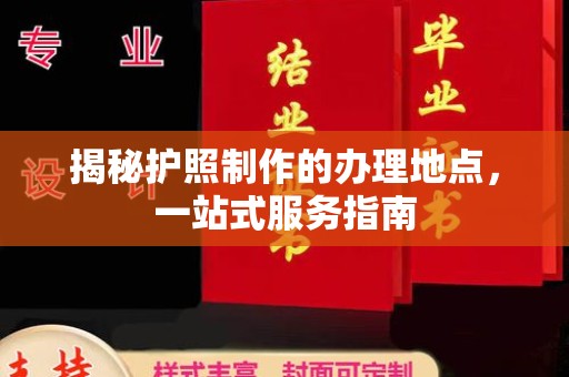 天台揭秘护照制作的办理地点，一站式服务指南