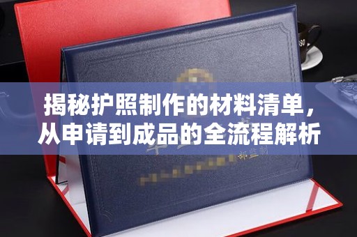天台揭秘护照制作的材料清单，从申请到成品的全流程解析