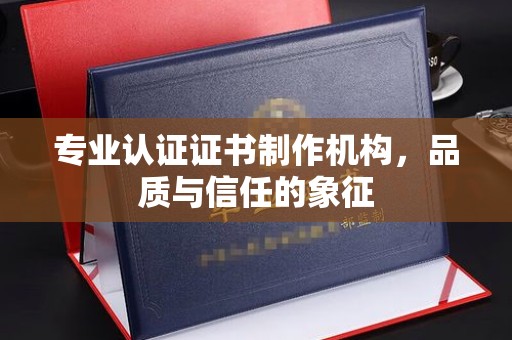 天台专业认证证书制作机构，品质与信任的象征