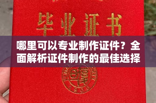 天台哪里可以专业制作证件？全面解析证件制作的最佳选择