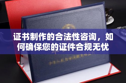天台证书制作的合法性咨询，如何确保您的证件合规无忧